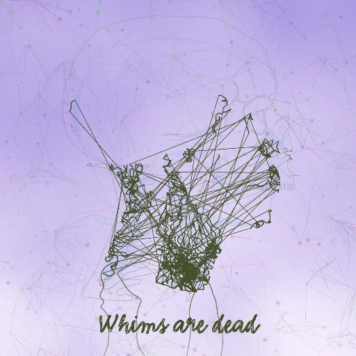 Whims are dead