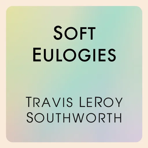 Soft Eulogies by Travis LeRoy Southworth
