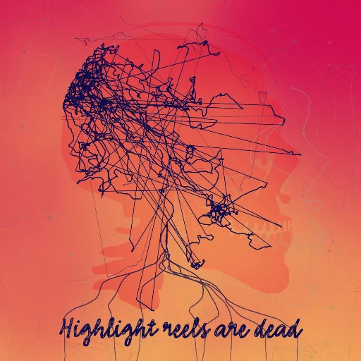 Highlight reels are dead